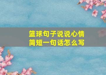 篮球句子说说心情简短一句话怎么写