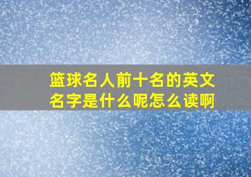 篮球名人前十名的英文名字是什么呢怎么读啊