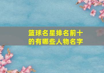 篮球名星排名前十的有哪些人物名字