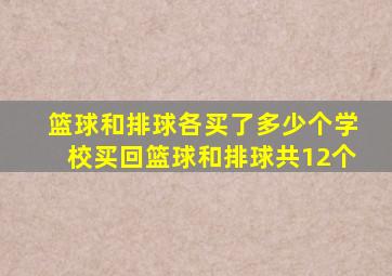 篮球和排球各买了多少个学校买回篮球和排球共12个