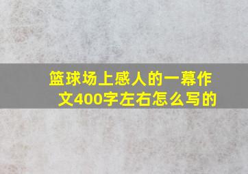 篮球场上感人的一幕作文400字左右怎么写的