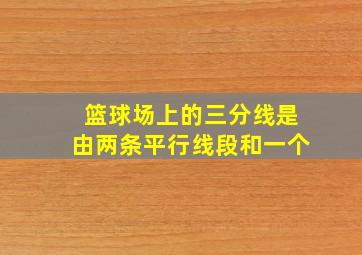 篮球场上的三分线是由两条平行线段和一个