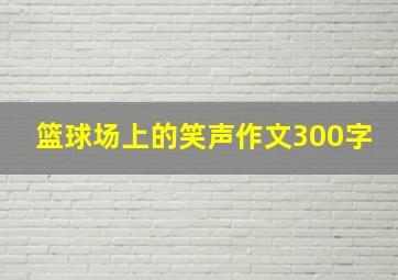 篮球场上的笑声作文300字