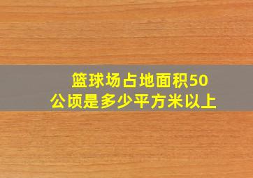 篮球场占地面积50公顷是多少平方米以上