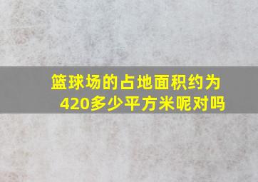 篮球场的占地面积约为420多少平方米呢对吗