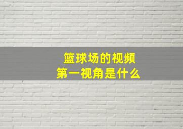 篮球场的视频第一视角是什么