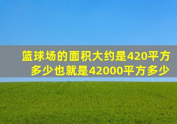 篮球场的面积大约是420平方多少也就是42000平方多少