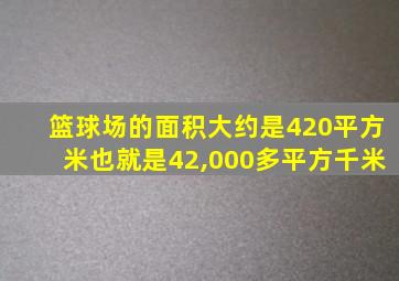 篮球场的面积大约是420平方米也就是42,000多平方千米