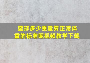 篮球多少重量算正常体重的标准呢视频教学下载