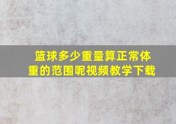 篮球多少重量算正常体重的范围呢视频教学下载