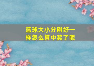 篮球大小分刚好一样怎么算中奖了呢