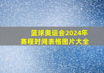 篮球奥运会2024年赛程时间表格图片大全