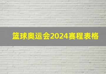 篮球奥运会2024赛程表格