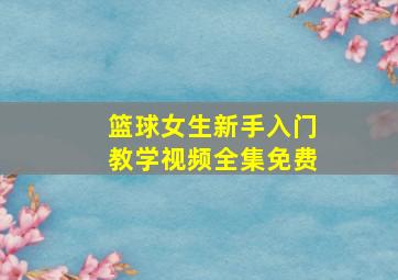 篮球女生新手入门教学视频全集免费