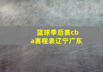 篮球季后赛cba赛程表辽宁广东