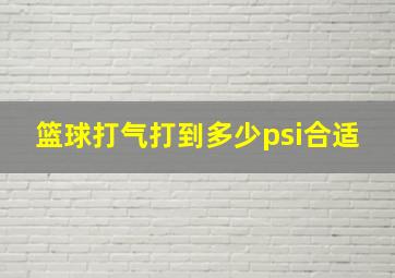 篮球打气打到多少psi合适