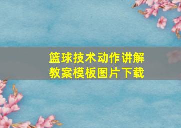 篮球技术动作讲解教案模板图片下载