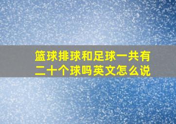 篮球排球和足球一共有二十个球吗英文怎么说