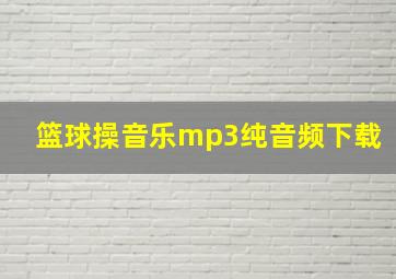 篮球操音乐mp3纯音频下载