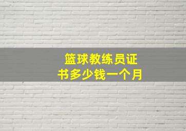 篮球教练员证书多少钱一个月