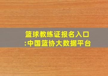 篮球教练证报名入口:中国篮协大数据平台