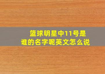 篮球明星中11号是谁的名字呢英文怎么说