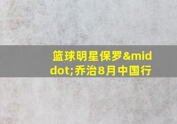 篮球明星保罗·乔治8月中国行