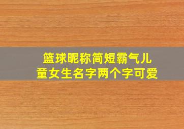 篮球昵称简短霸气儿童女生名字两个字可爱