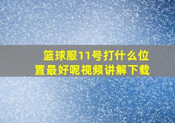 篮球服11号打什么位置最好呢视频讲解下载