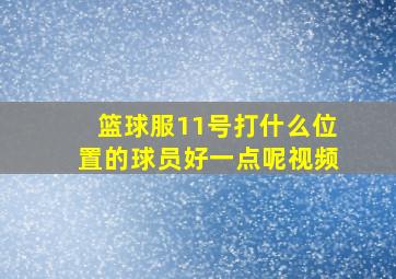 篮球服11号打什么位置的球员好一点呢视频