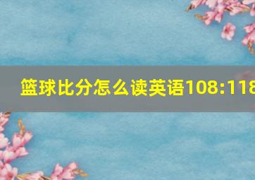 篮球比分怎么读英语108:118