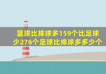 篮球比排球多159个比足球少276个足球比排球多多少个