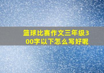 篮球比赛作文三年级300字以下怎么写好呢