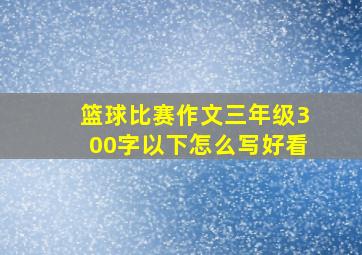 篮球比赛作文三年级300字以下怎么写好看