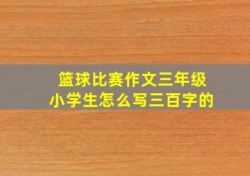 篮球比赛作文三年级小学生怎么写三百字的