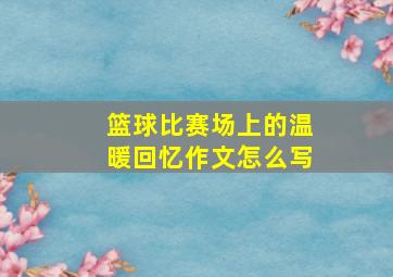 篮球比赛场上的温暖回忆作文怎么写