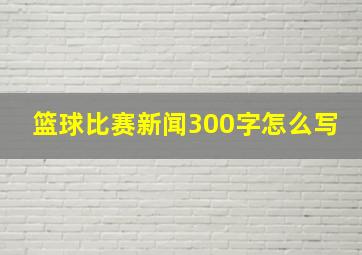 篮球比赛新闻300字怎么写