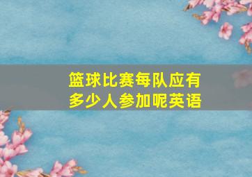 篮球比赛每队应有多少人参加呢英语