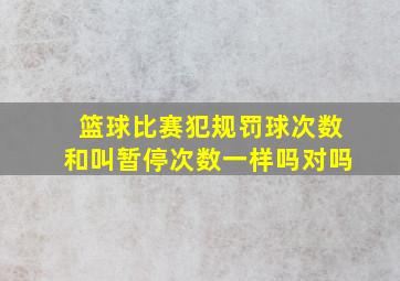 篮球比赛犯规罚球次数和叫暂停次数一样吗对吗