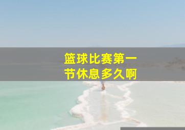 篮球比赛第一节休息多久啊