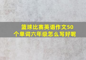 篮球比赛英语作文50个单词六年级怎么写好呢