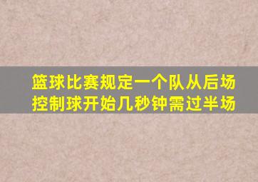 篮球比赛规定一个队从后场控制球开始几秒钟需过半场