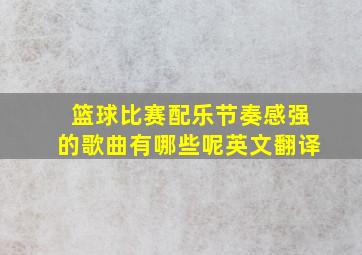 篮球比赛配乐节奏感强的歌曲有哪些呢英文翻译