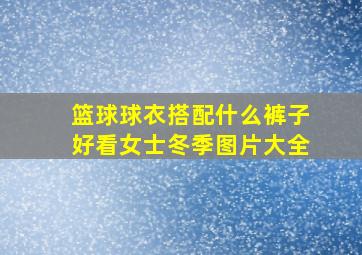 篮球球衣搭配什么裤子好看女士冬季图片大全