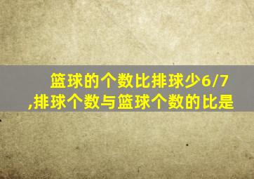 篮球的个数比排球少6/7,排球个数与篮球个数的比是