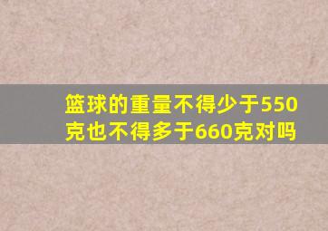 篮球的重量不得少于550克也不得多于660克对吗