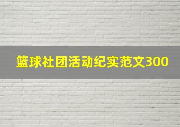 篮球社团活动纪实范文300