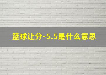 篮球让分-5.5是什么意思