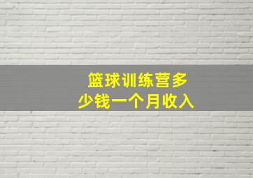 篮球训练营多少钱一个月收入