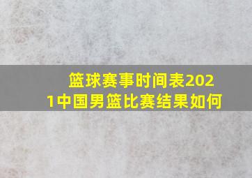 篮球赛事时间表2021中国男篮比赛结果如何